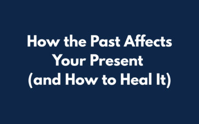 How the Past Affects Your Present (And How to Heal it)