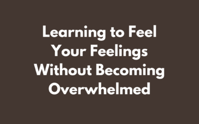 Learning to Feel Your Feelings Without Becoming Overwhelmed