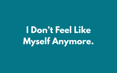 I Don’t Feel Like Myself Anymore