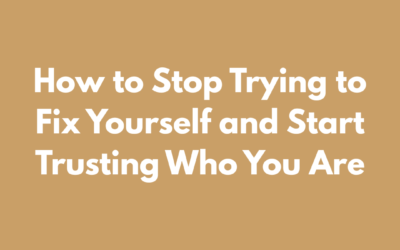 How to Stop Trying to Fix Yourself and Start Trusting Who You Are
